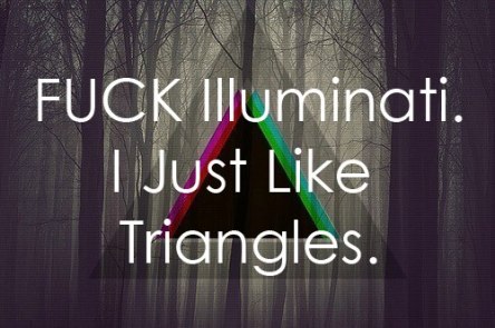 tumblr_static_lt3-fuck-illuminati-i-just-like-triangles-illuminati-favim.com-625971
